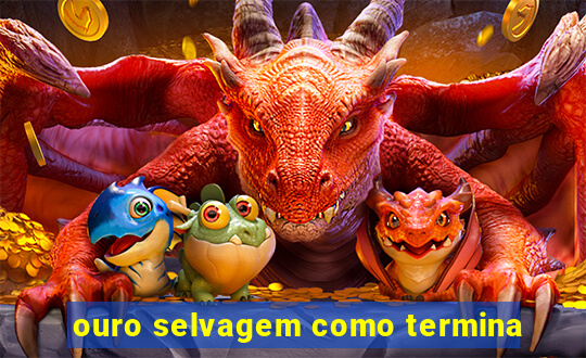 ouro selvagem como termina